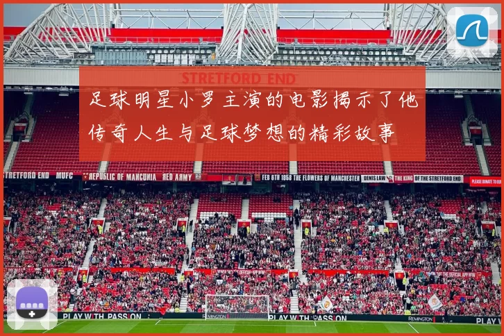 足球明星小罗主演的电影揭示了他传奇人生与足球梦想的精彩故事
