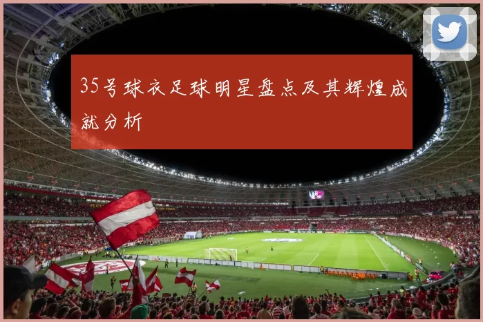 35号球衣足球明星盘点及其辉煌成就分析