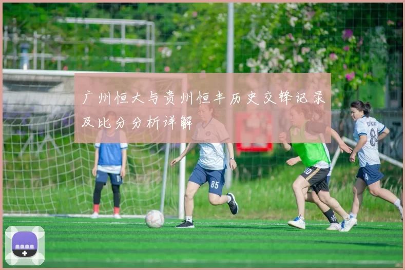 广州恒大与贵州恒丰历史交锋记录及比分分析详解