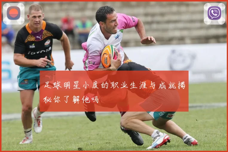 足球明星小度的职业生涯与成就揭秘你了解他吗