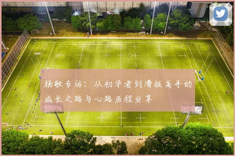 杨敏专访：从初学者到滑板高手的成长之路与心路历程分享
