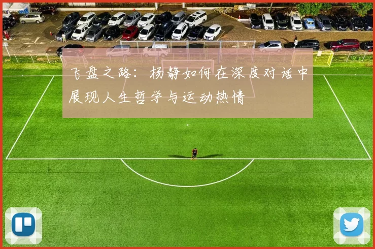 飞盘之路：杨静如何在深度对话中展现人生哲学与运动热情