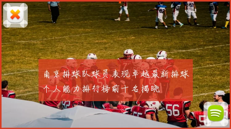 南京排球队球员表现卓越最新排球个人能力排行榜前十名揭晓
