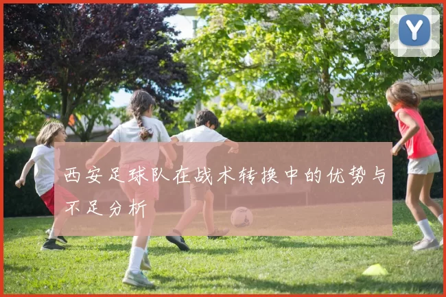 西安足球队在战术转换中的优势与不足分析