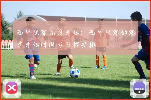西甲联赛几月开始：西甲联赛的赛季开始时间与日程安排