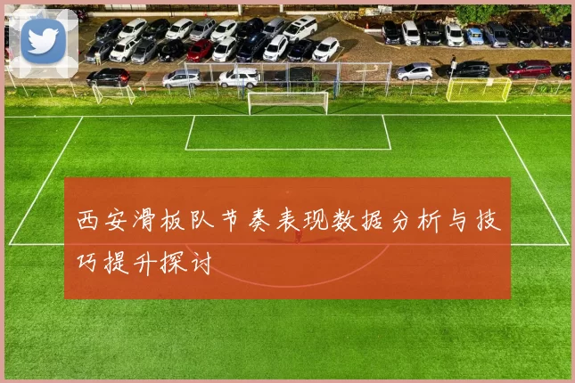 西安滑板队节奏表现数据分析与技巧提升探讨