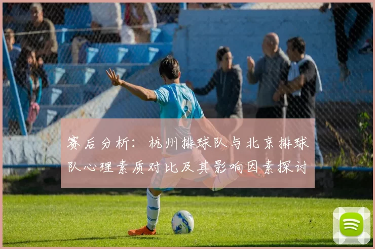 赛后分析：杭州排球队与北京排球队心理素质对比及其影响因素探讨