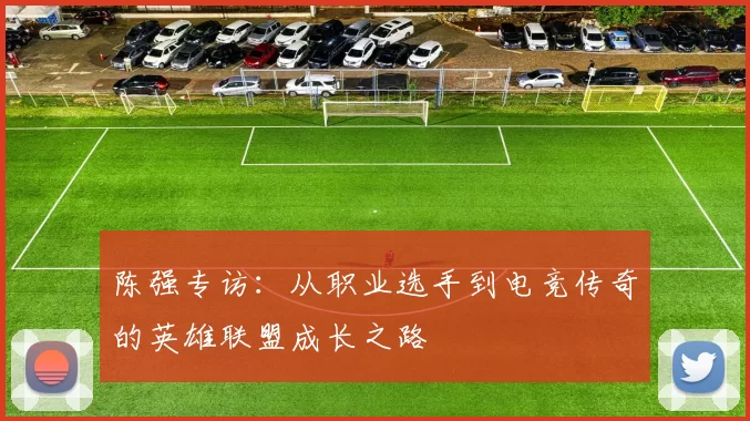 陈强专访：从职业选手到电竞传奇的英雄联盟成长之路