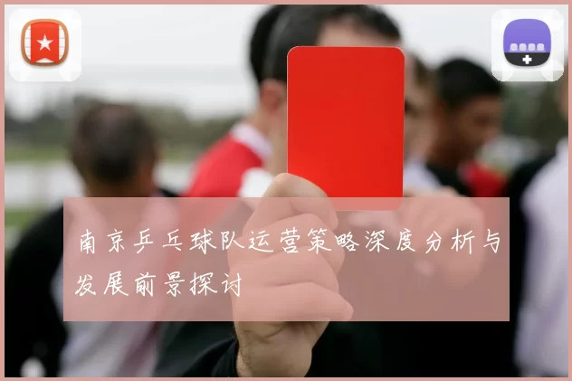 南京乒乓球队运营策略深度分析与发展前景探讨