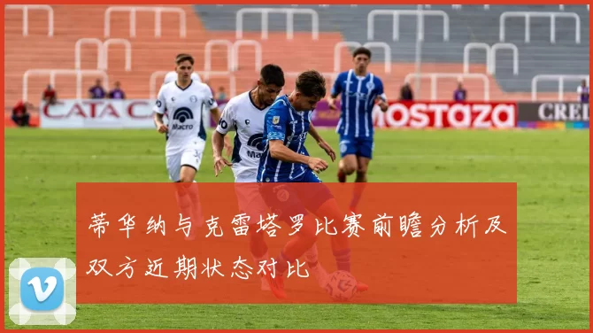 蒂华纳与克雷塔罗比赛前瞻分析及双方近期状态对比