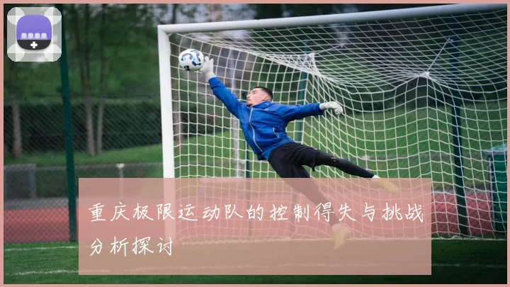 重庆极限运动队的控制得失与挑战分析探讨