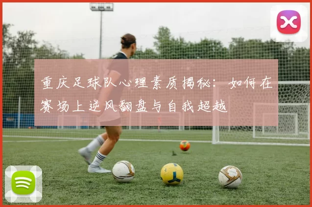 重庆足球队心理素质揭秘：如何在赛场上逆风翻盘与自我超越