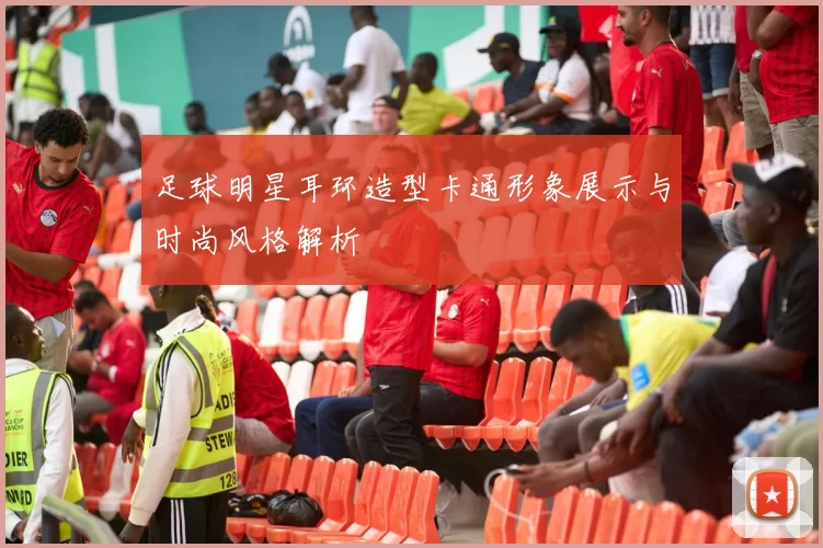 足球明星耳环造型卡通形象展示与时尚风格解析