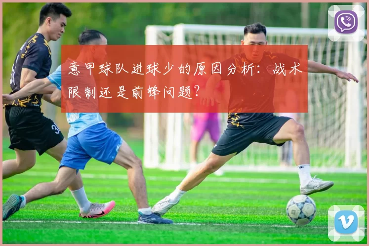 意甲球队进球少的原因分析：战术限制还是前锋问题？