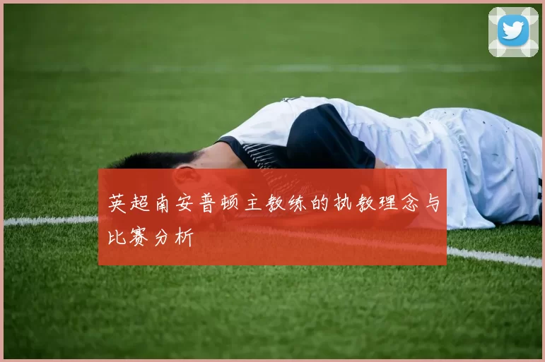 英超南安普顿主教练的执教理念与比赛分析