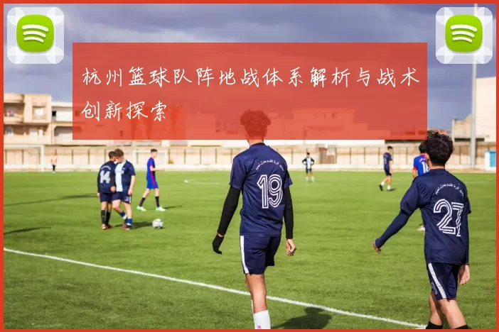 杭州篮球队阵地战体系解析与战术创新探索