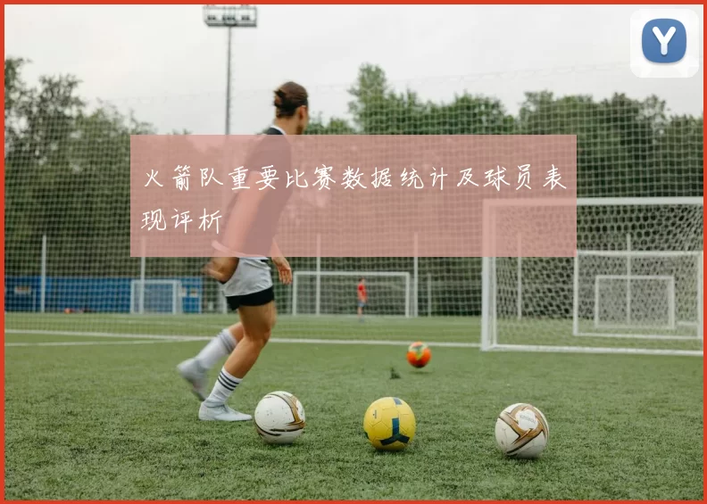 火箭队重要比赛数据统计及球员表现评析