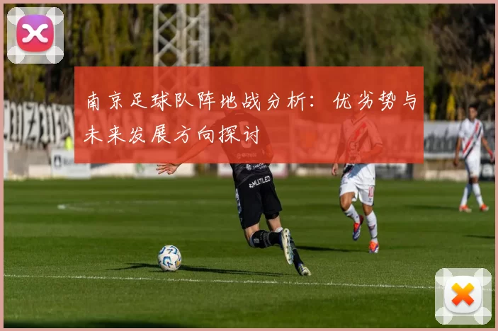 南京足球队阵地战分析：优劣势与未来发展方向探讨