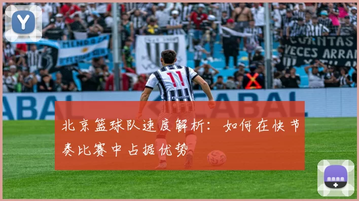 北京篮球队速度解析：如何在快节奏比赛中占据优势