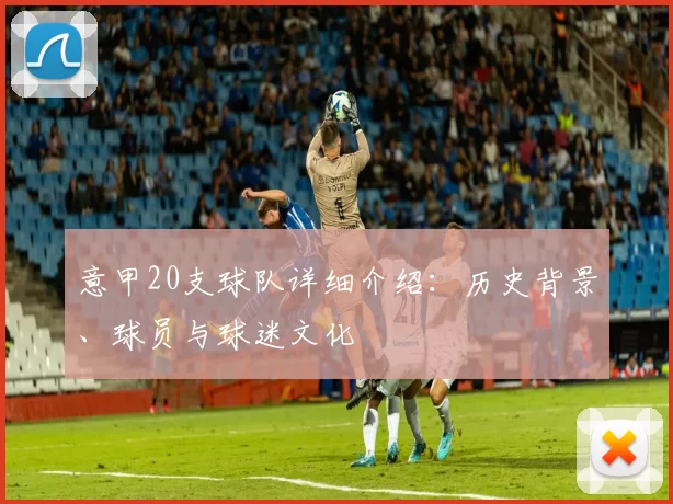 意甲20支球队详细介绍：历史背景、球员与球迷文化