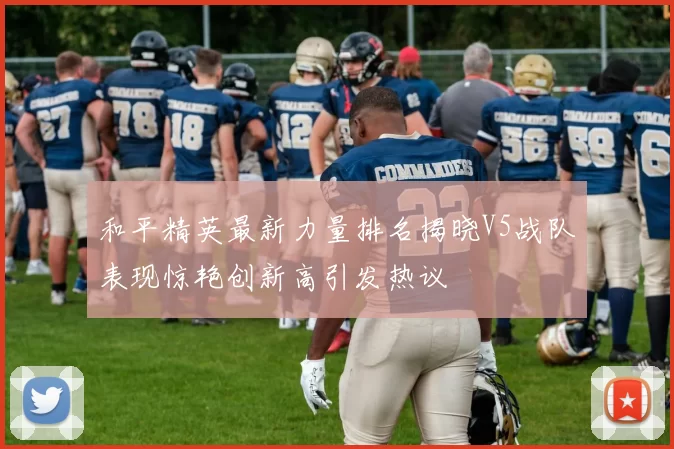 和平精英最新力量排名揭晓V5战队表现惊艳创新高引发热议