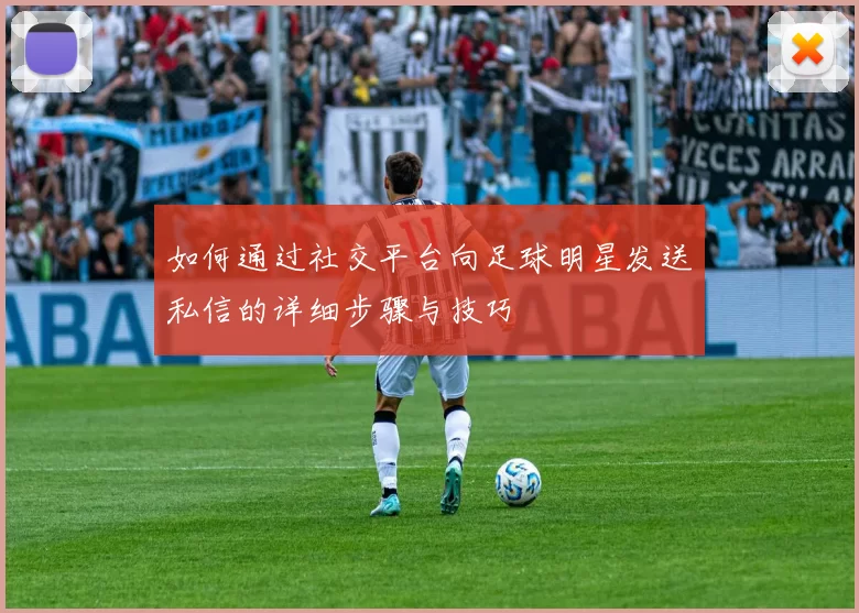 如何通过社交平台向足球明星发送私信的详细步骤与技巧