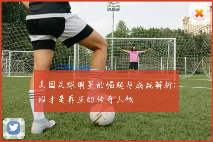 美国足球明星的崛起与成就解析：谁才是真正的传奇人物