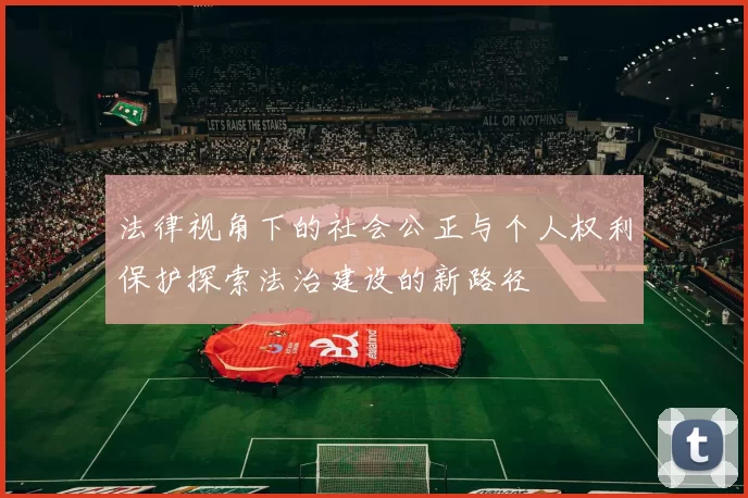 法律视角下的社会公正与个人权利保护探索法治建设的新路径