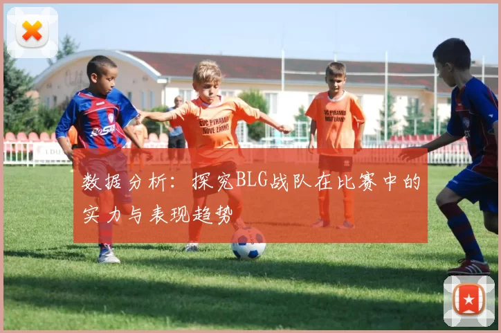 数据分析：探究BLG战队在比赛中的实力与表现趋势