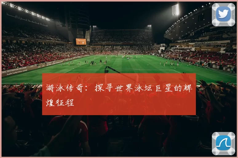 游泳传奇：探寻世界泳坛巨星的辉煌征程