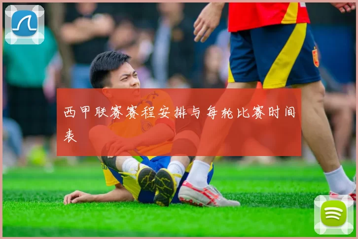西甲联赛赛程安排与每轮比赛时间表