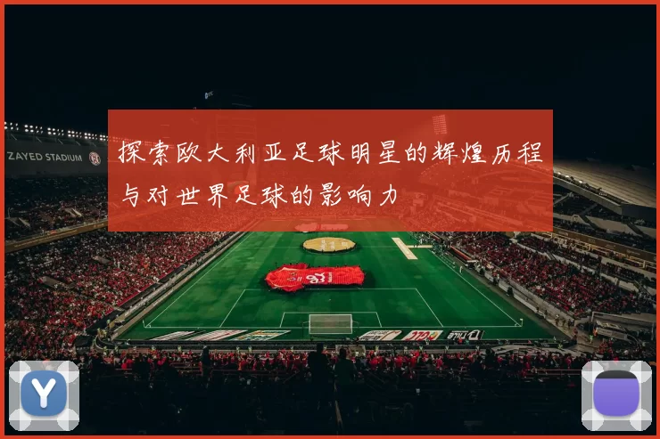 探索欧大利亚足球明星的辉煌历程与对世界足球的影响力