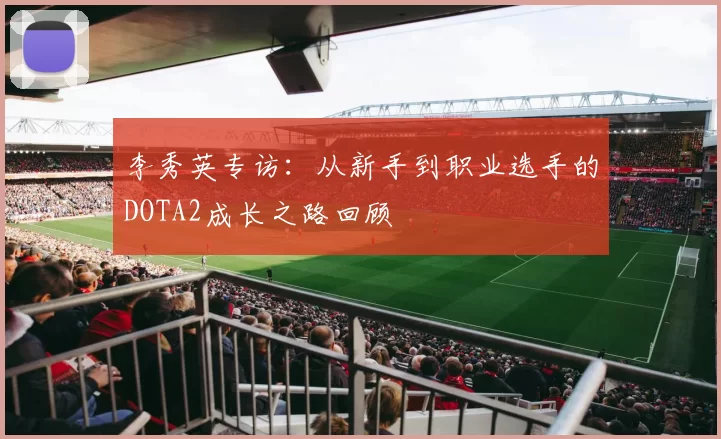 李秀英专访：从新手到职业选手的DOTA2成长之路回顾