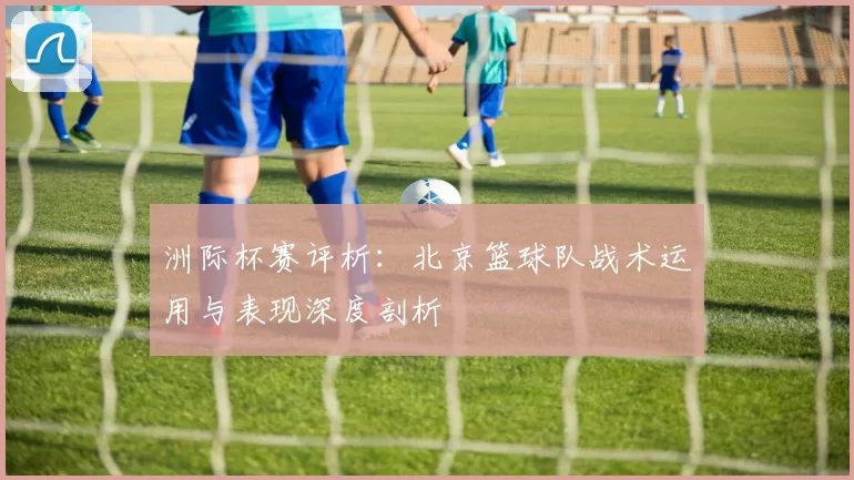 洲际杯赛评析：北京篮球队战术运用与表现深度剖析