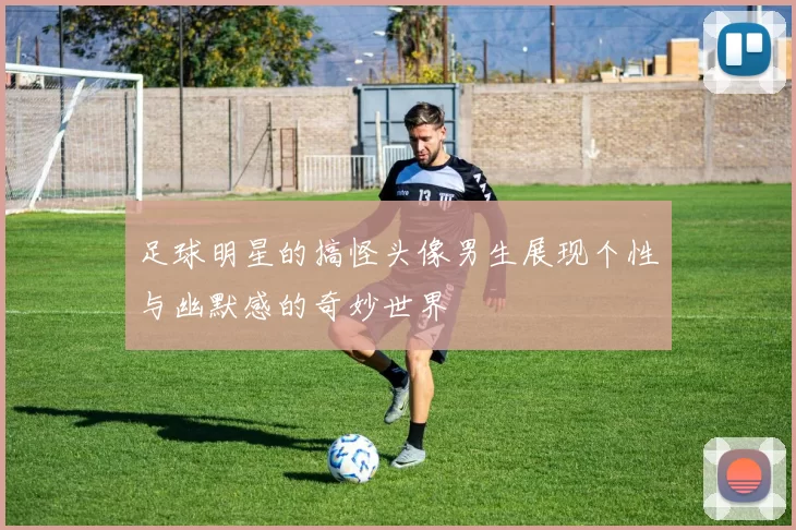 足球明星的搞怪头像男生展现个性与幽默感的奇妙世界