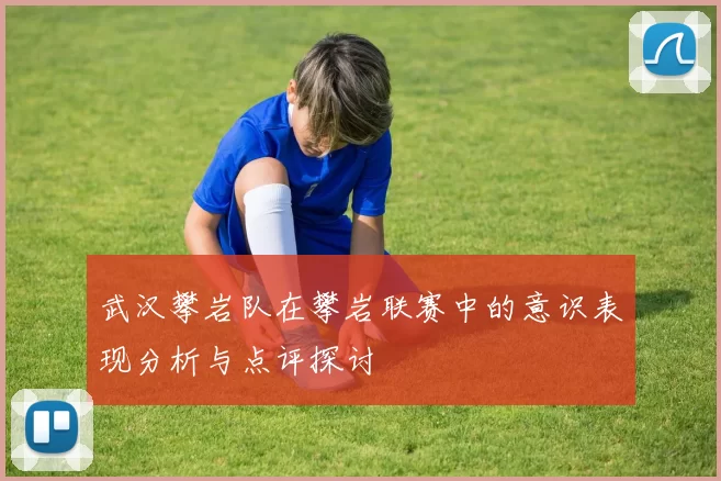 武汉攀岩队在攀岩联赛中的意识表现分析与点评探讨