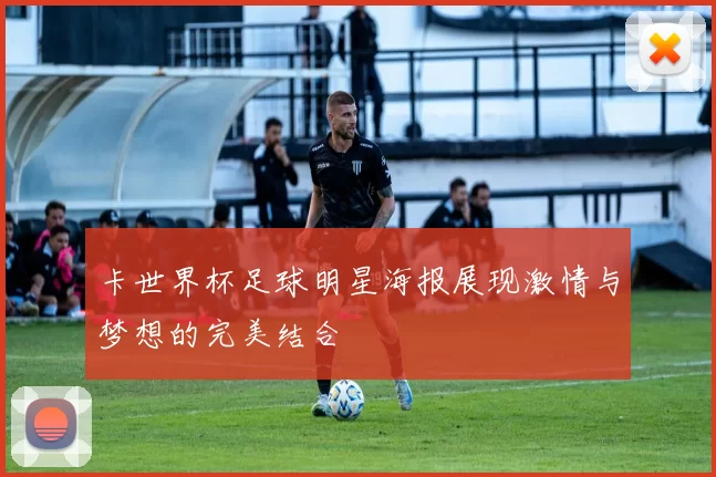 卡世界杯足球明星海报展现激情与梦想的完美结合