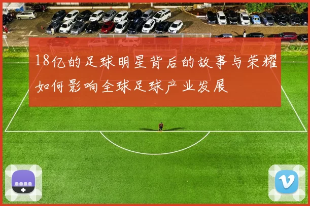 18亿的足球明星背后的故事与荣耀如何影响全球足球产业发展