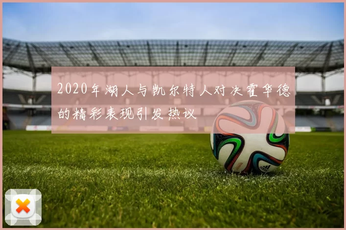 2020年湖人与凯尔特人对决霍华德的精彩表现引发热议