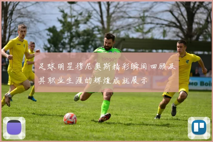 足球明星穆尼奥斯精彩瞬间回顾及其职业生涯的辉煌成就展示