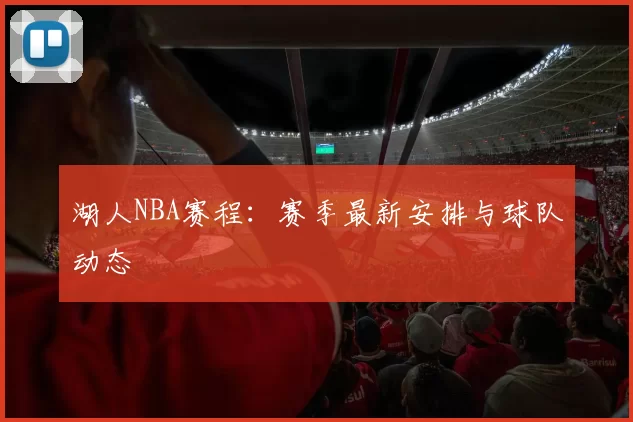 湖人NBA赛程：赛季最新安排与球队动态