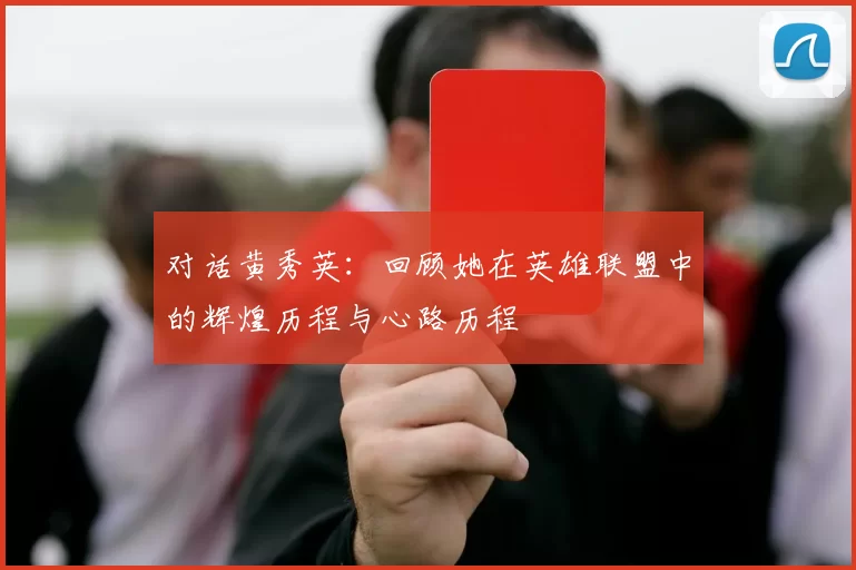 对话黄秀英：回顾她在英雄联盟中的辉煌历程与心路历程