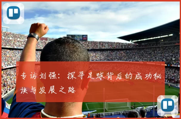 专访刘强：探寻足球背后的成功秘诀与发展之路