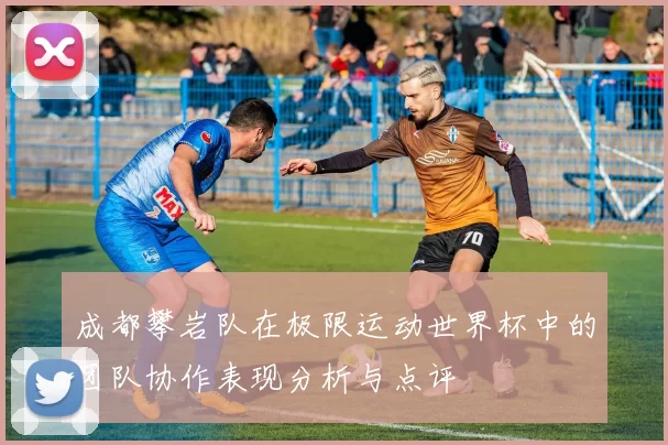 成都攀岩队在极限运动世界杯中的团队协作表现分析与点评