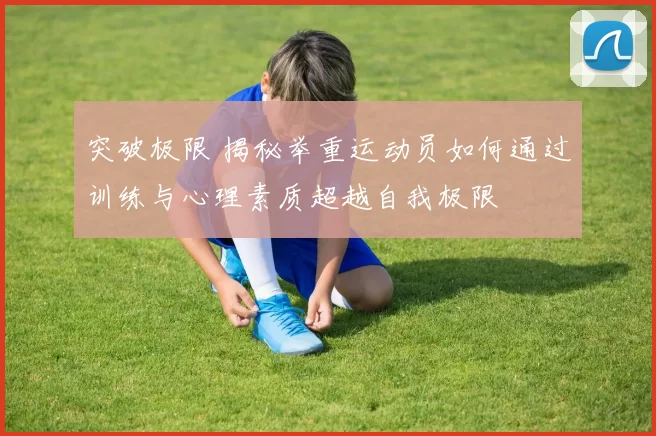 突破极限 揭秘举重运动员如何通过训练与心理素质超越自我极限