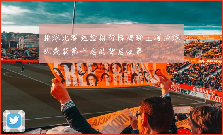排球比赛经验排行榜揭晓上海排球队荣获第十名的背后故事