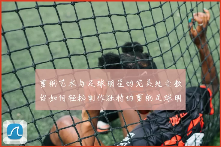 剪纸艺术与足球明星的完美结合教你如何轻松制作独特的剪纸足球明星照片