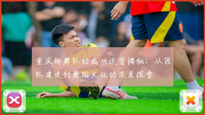 重庆街舞队的成功运营揭秘：从团队建设到舞蹈文化的深度探索