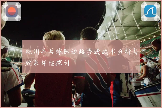 杭州乒乓球队边路渗透战术分析与效果评估探讨