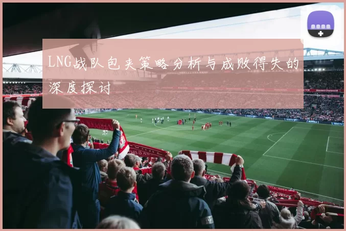 LNG战队包夹策略分析与成败得失的深度探讨